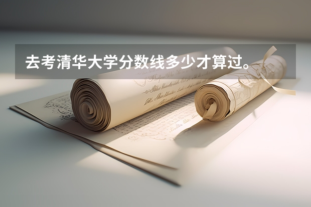 去考清华大学分数线多少才算过。
