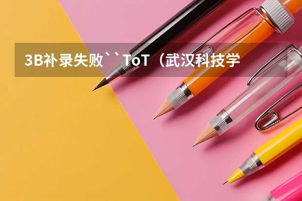 3B补录失败``ToT(武汉科技学院外经贸学院 09界补录新生)