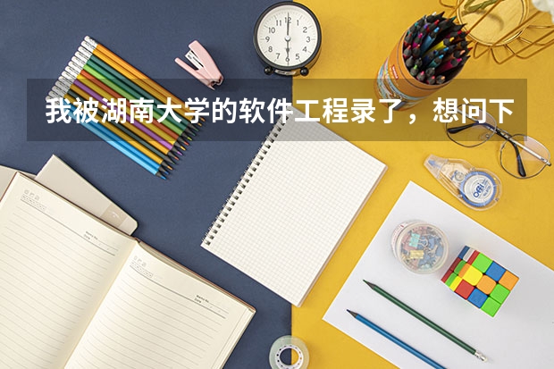 我被湖南大学的软件工程录了，想问下相关信息（请问湖南大学里专业好转不？我今年考的湖南大学软件工程，想进去了转专业，麻烦给点建议）