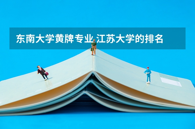东南大学黄牌专业 江苏大学的排名
