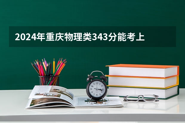 2024年重庆物理类343分能考上什么大学?