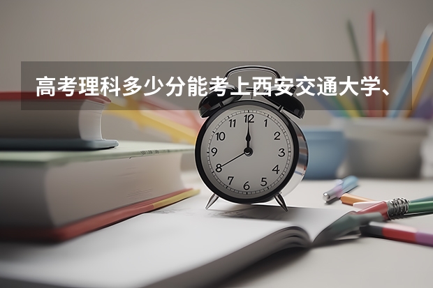 高考理科多少分能考上西安交通大学、