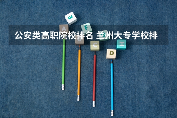公安类高职院校排名 兰州大专学校排名
