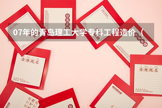 07年的青岛理工大学专科工程造价（费县校区）的录取分数线 石家庄铁道学院工程造价专业专科还是本科？分数线？