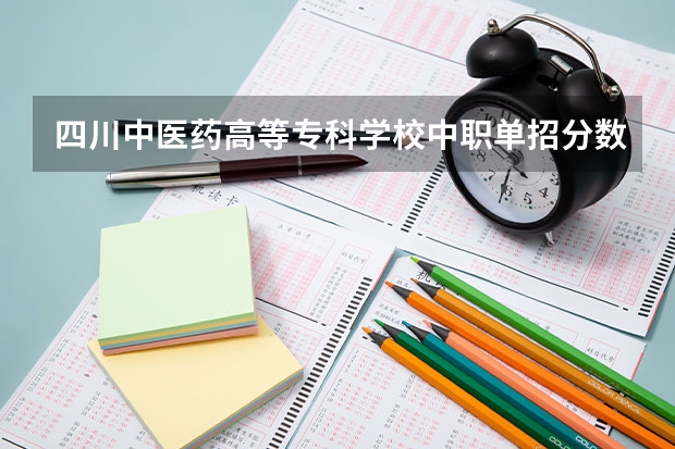 四川中医药高等专科学校中职单招分数线是多少啊？
