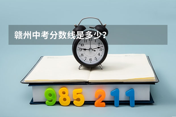 赣州中考分数线是多少？