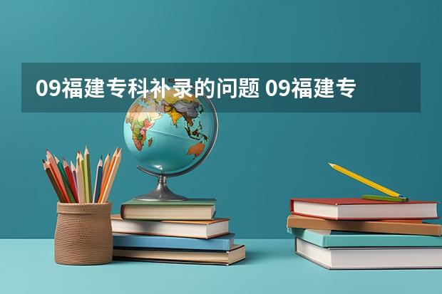09福建专科补录的问题 09福建专科补录学校