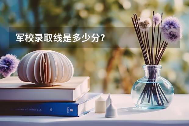 军校录取线是多少分？