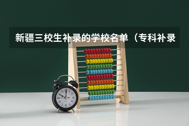 新疆三校生补录的学校名单（专科补录学校名单）