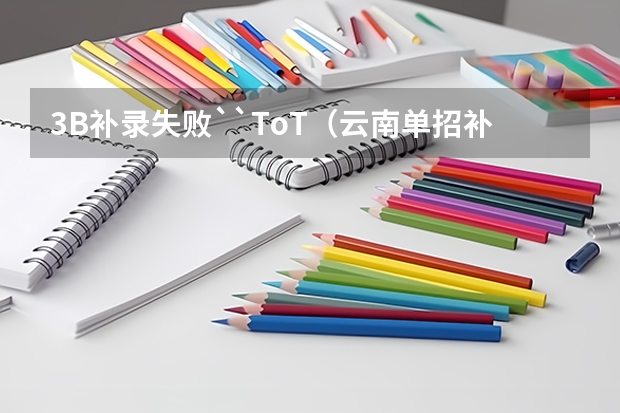 3B补录失败``ToT（云南单招补录的学校名单）