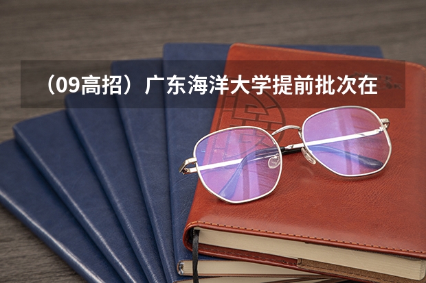 （09高招）广东海洋大学提前批次在河南的投档录取分数线是多少？集美大学的提前批呢？