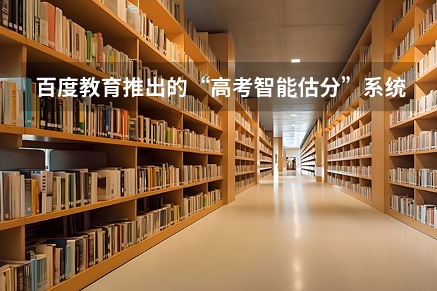 百度教育推出的“高考智能估分”系统如何用？
