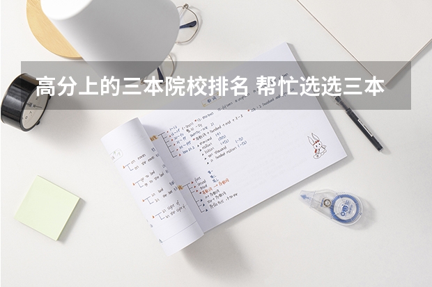 高分上的三本院校排名 帮忙选选三本院校吧『急急急急』『高分悬赏』