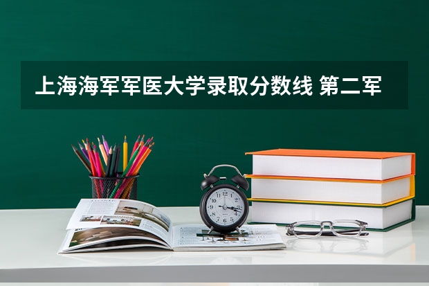 上海海军军医大学录取分数线 第二军医大学录取分数线