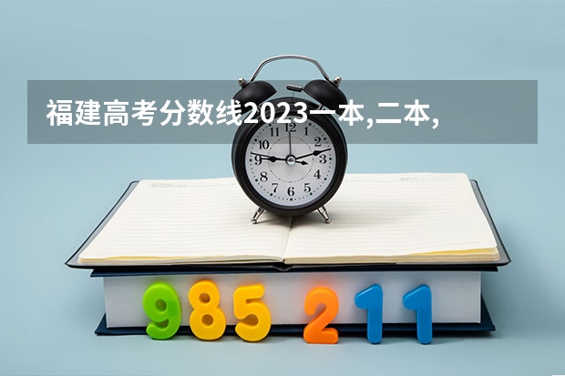 福建高考分数线2023一本,二本,专科分数线 福建2023年高考分数排位表