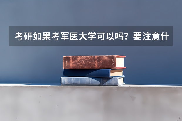 考研如果考军医大学可以吗？要注意什么？难吗？