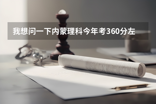 我想问一下内蒙理科今年考360分左右能报什么学校？三本或专科都行，要保定以北的