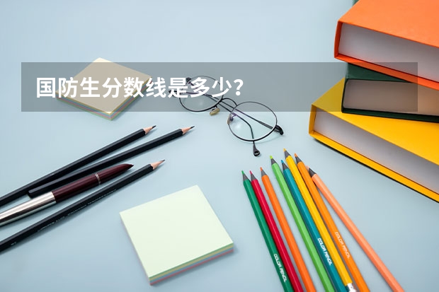 国防生分数线是多少？