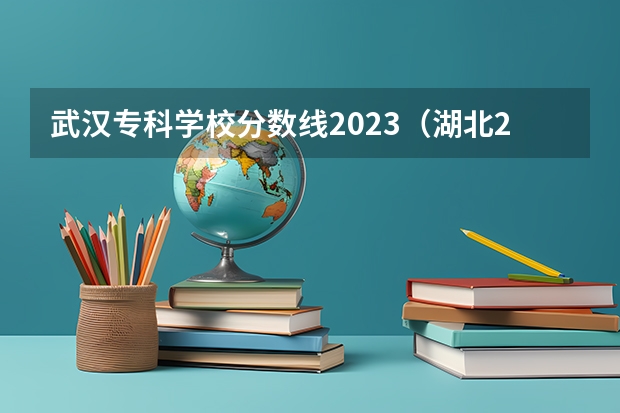 武汉专科学校分数线2023（湖北2023专科学校录取分数线）