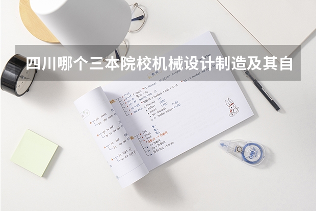 四川哪个三本院校机械设计制造及其自动化好