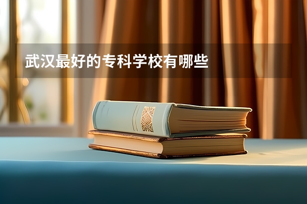 武汉最好的专科学校有哪些