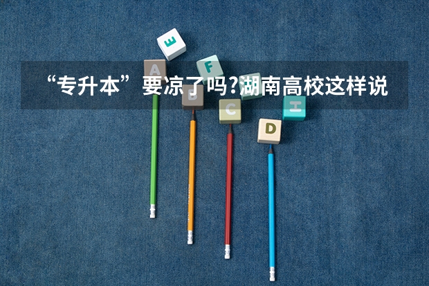 “专升本”要凉了吗?湖南高校这样说