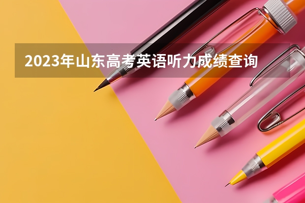2023年山东高考英语听力成绩查询时间（3月云南高考英语听力和口语成绩查询入口）