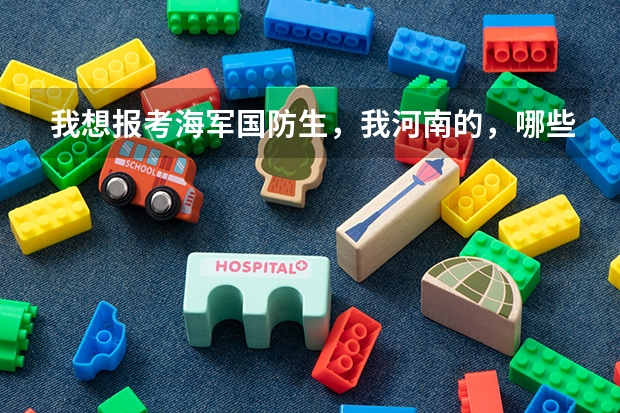 我想报考海军国防生，我河南的，哪些一本可以考？分数线是多少？军校呢？