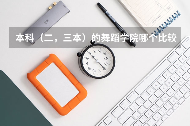 本科（二，三本）的舞蹈学院哪个比较好？ 请专业人士回答！ 谢谢！