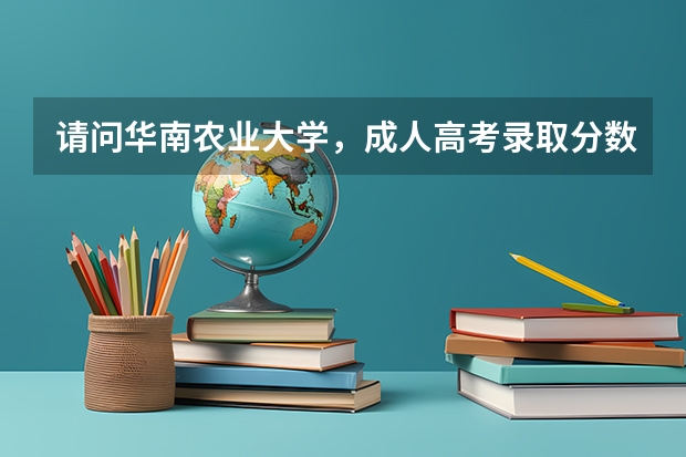 请问华南农业大学，成人高考录取分数线是多少？