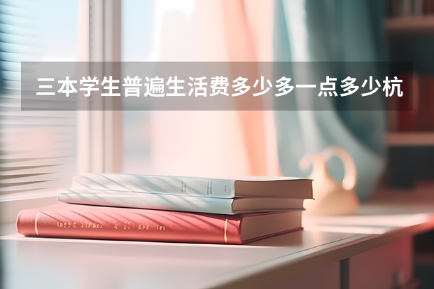 三本学生普遍生活费多少.多一点多少.杭州%