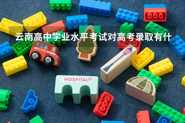 云南高中学业水平考试对高考录取有什么影响？