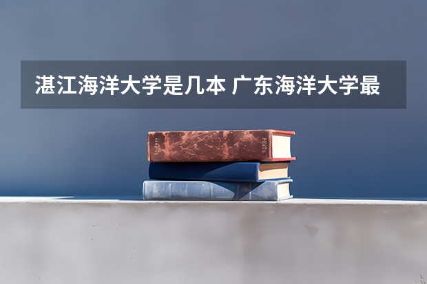 湛江海洋大学是几本 广东海洋大学最低录取分数线