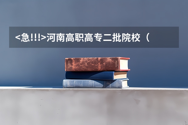 <急!!!>河南高职高专二批院校（河南高职高专院校排名）