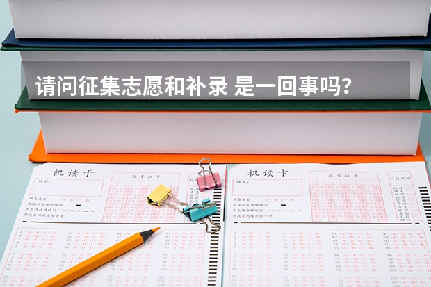 请问征集志愿和补录 是一回事吗？