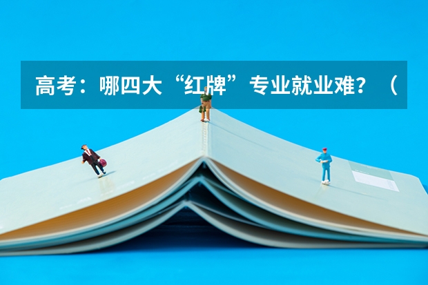 高考：哪四大“红牌”专业就业难？（药品生物技术就业现状药品生物技术就业方向）