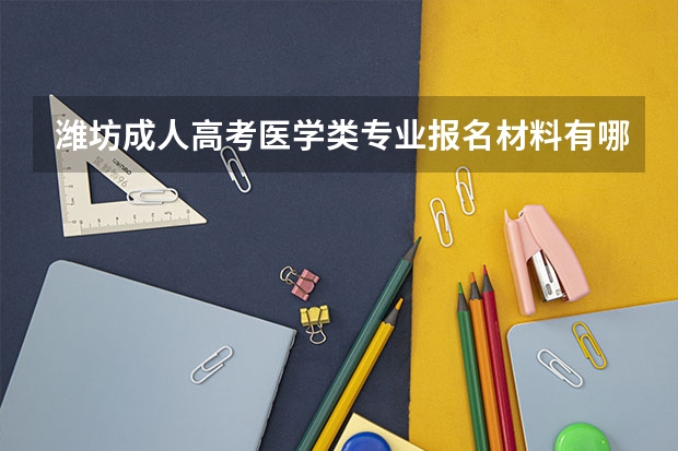 潍坊成人高考医学类专业报名材料有哪些？