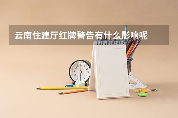 云南住建厅红牌警告有什么影响呢