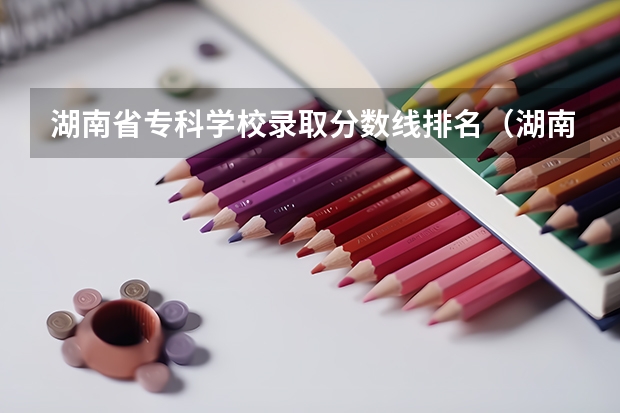 湖南省专科学校录取分数线排名（湖南所有专科学校排名及分数线）