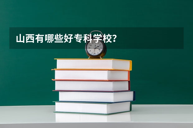 山西有哪些好专科学校？