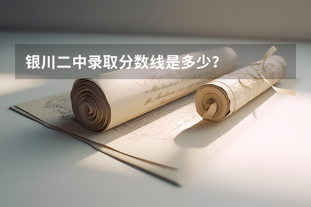 银川二中录取分数线是多少？