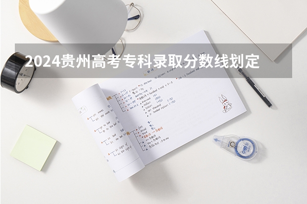 2024贵州高考专科录取分数线划定 多少分上大专