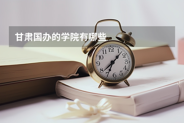 甘肃国办的学院有哪些
