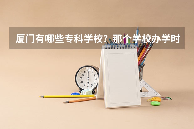 厦门有哪些专科学校？那个学校办学时间长？