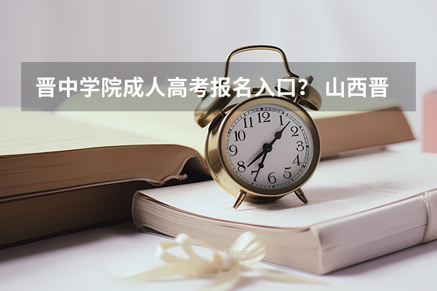 晋中学院成人高考报名入口? 山西晋中理工学院成人高考报名入口?