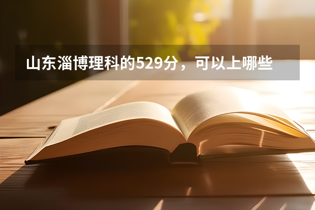 山东淄博理科的529分，可以上哪些省内的三本？