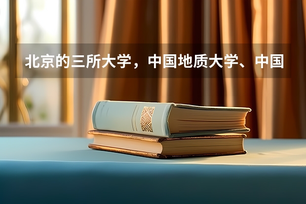 北京的三所大学，中国地质大学、中国石油大学、中国矿业大学哪个好