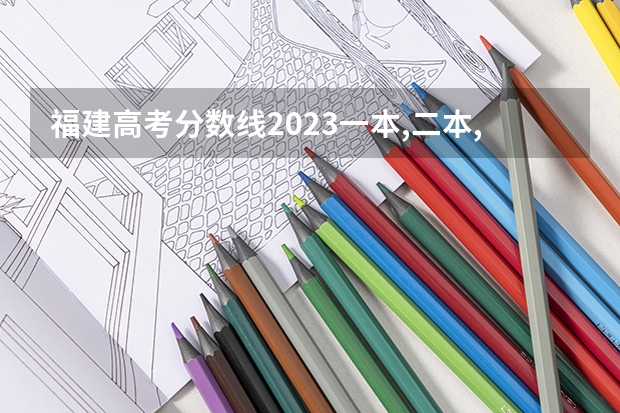 福建高考分数线2023一本,二本,专科分数线 福建省高考排名