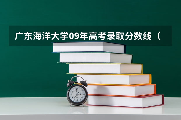 广东海洋大学09年高考录取分数线（广东海洋大学录取分数线）