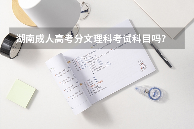 湖南成人高考分文理科考试科目吗？